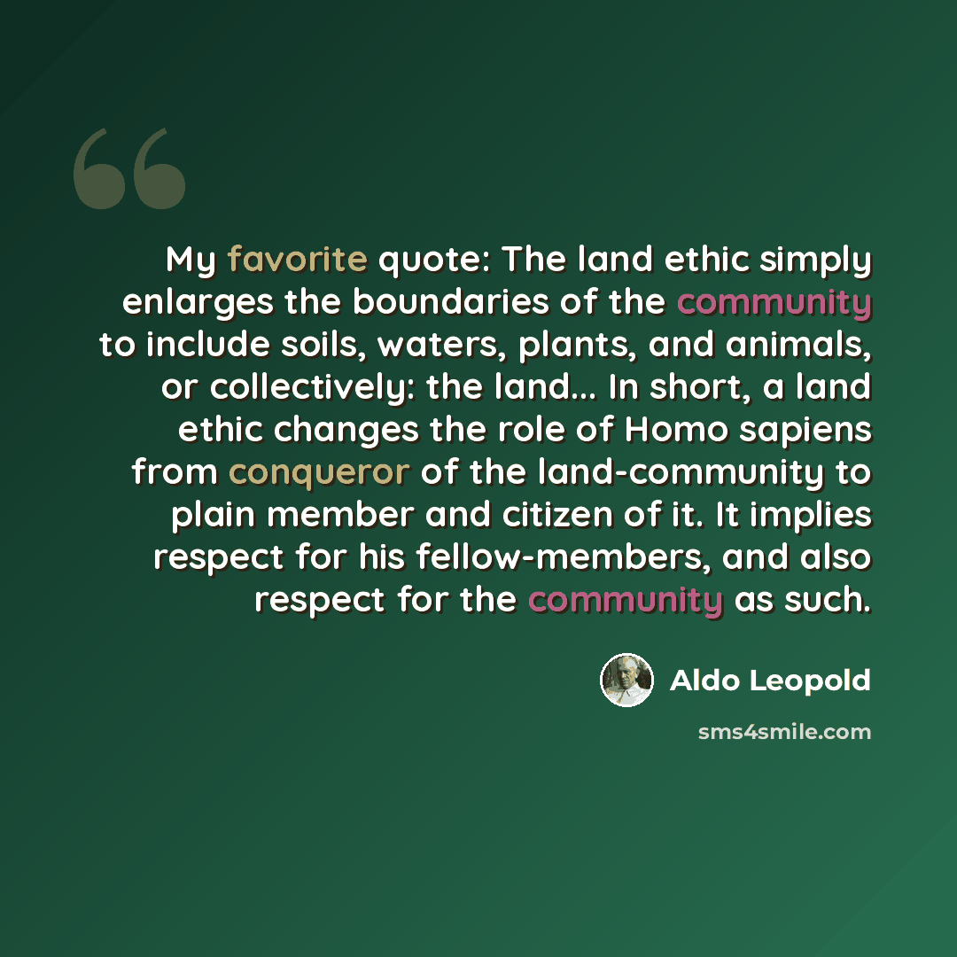 “My favorite quote: The land ethic simply enlarges the boundaries of the community to include soils, waters, plants, and animals, or collectively: the land... In short, a land ethic changes the role of Homo sapiens from conqueror of the land-community to plain member and citizen of it. It implies…” quote by Aldo Leopold