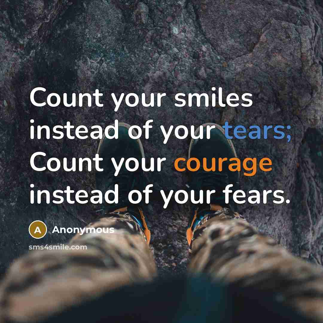 “Count your smiles instead of your tears; Count your courage instead of your fears.” quote by Anonymous