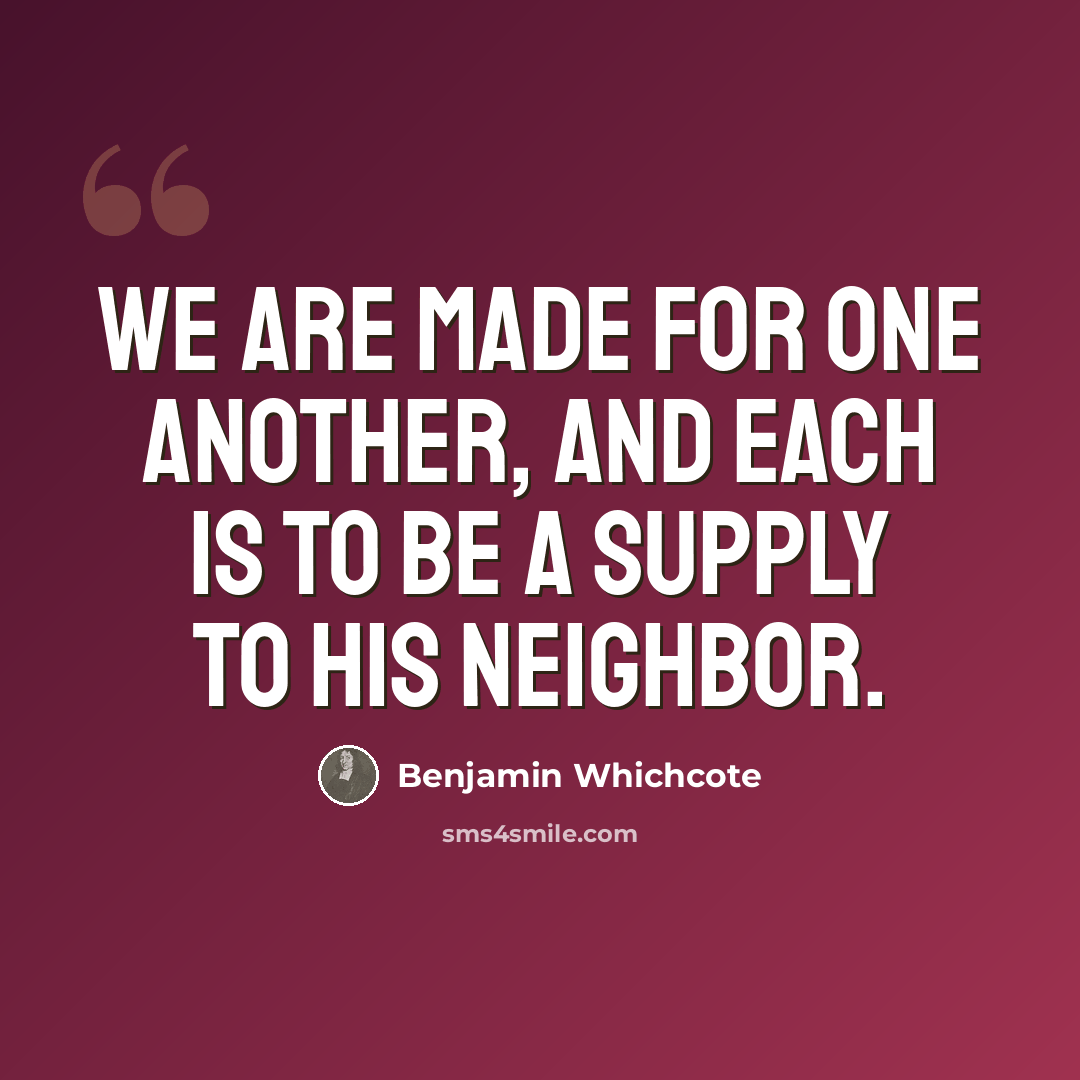 “We are made for one another, and each is to be a supply to his neighbor.” quote by Benjamin Whichcote