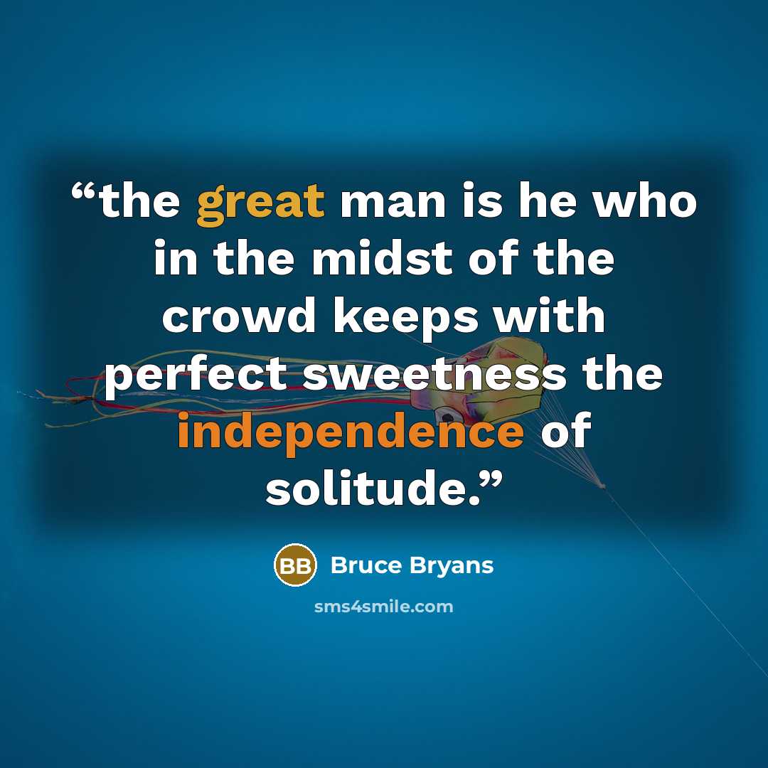“the great man is he who in the midst of the crowd keeps with perfect sweetness the independence of solitude.” quote by Bruce Bryans