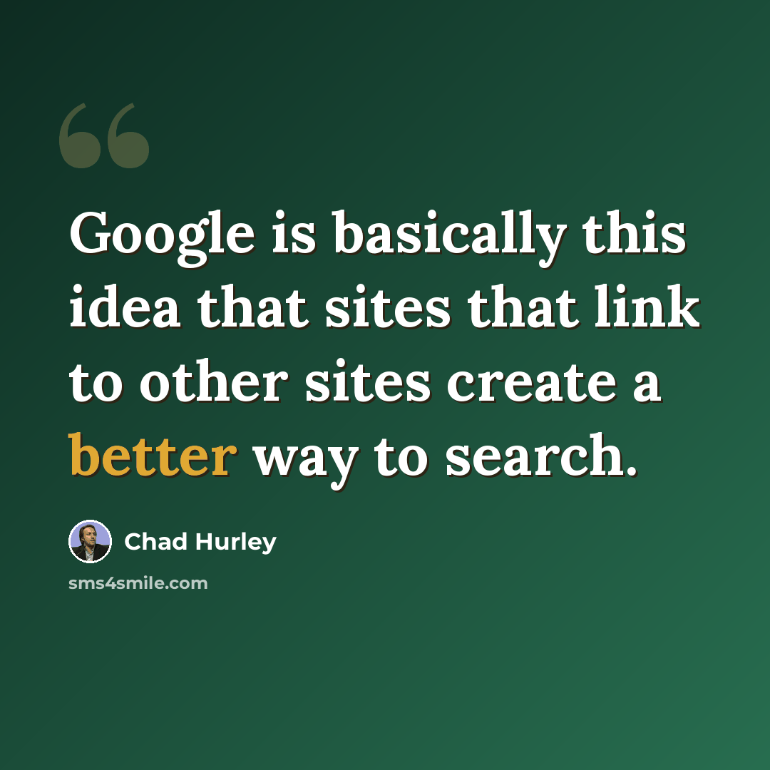 “Google is basically this idea that sites that link to other sites create a better way to search.” quote by Chad Hurley