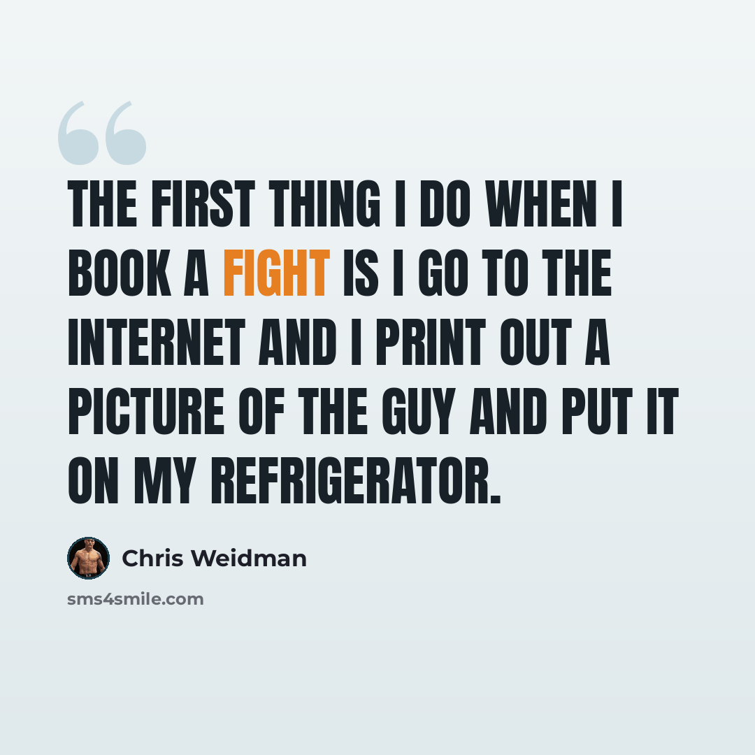 “The first thing I do when I book a fight is I go to the Internet and I print out a picture of the guy and put it on my refrigerator.” quote by Chris Weidman