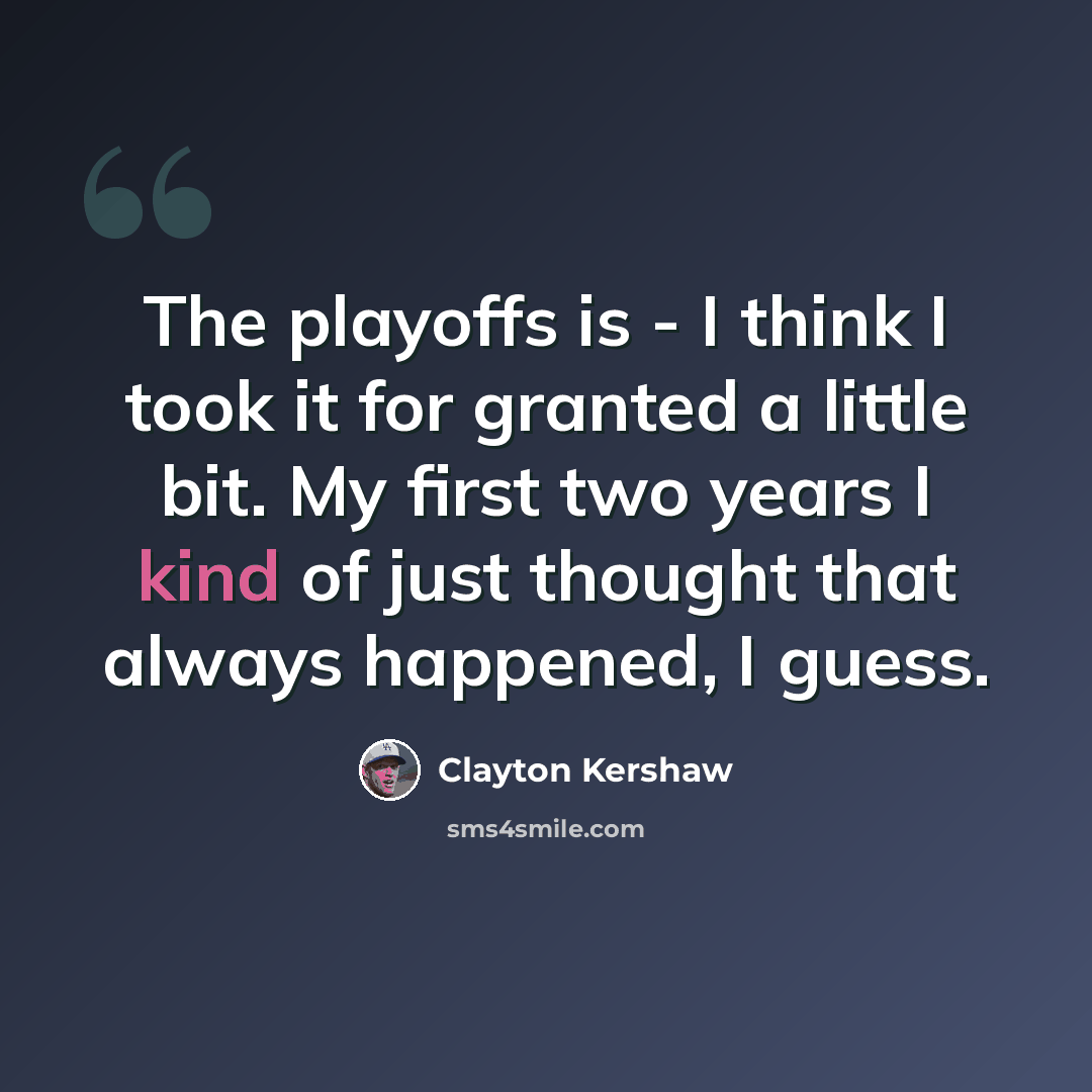 “The playoffs is ‑ I think I took it for granted a little bit. My first two years I kind of just thought that always happened, I guess.” quote by Clayton Kershaw