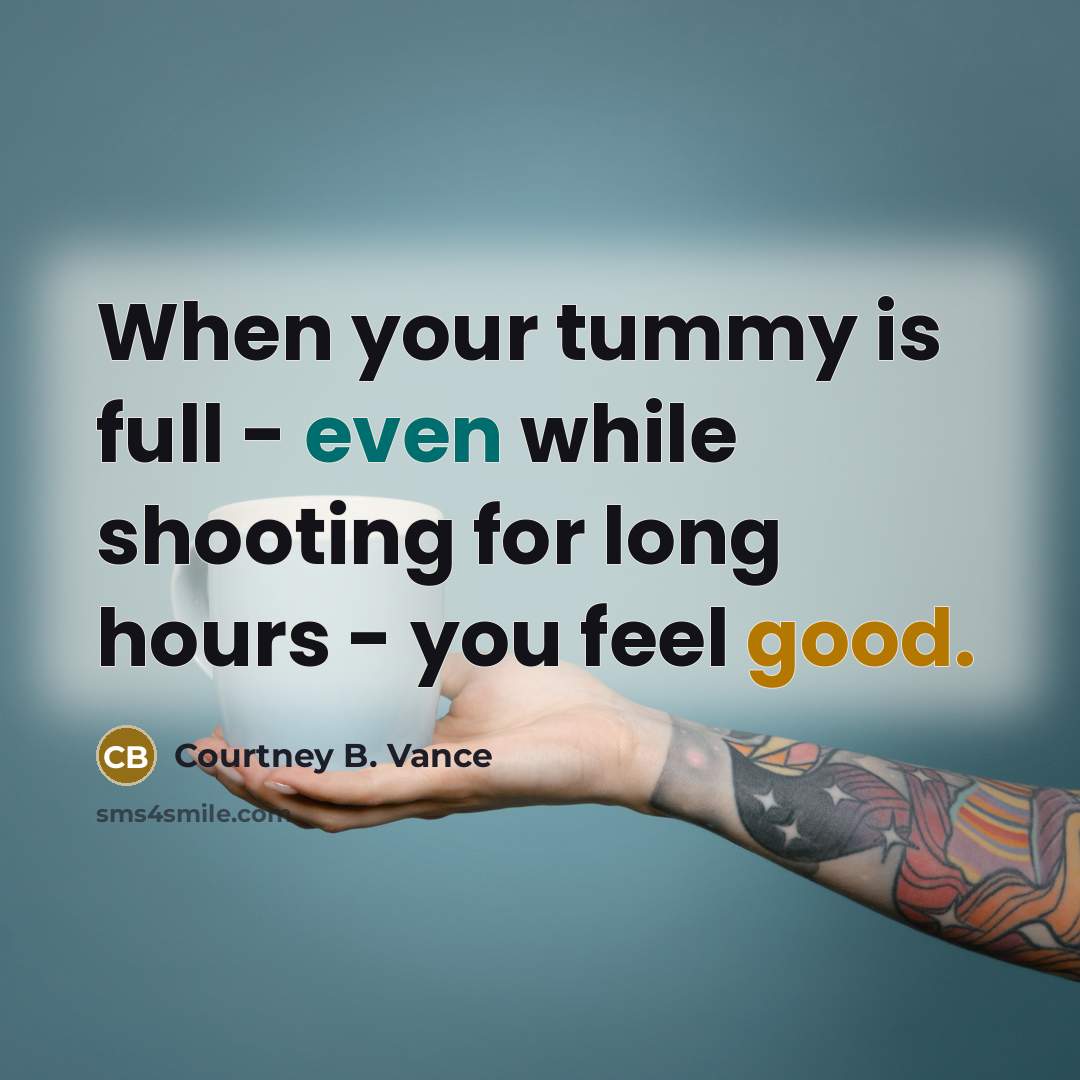 “When your tummy is full - even while shooting for long hours - you feel good.” quote by Courtney B. Vance