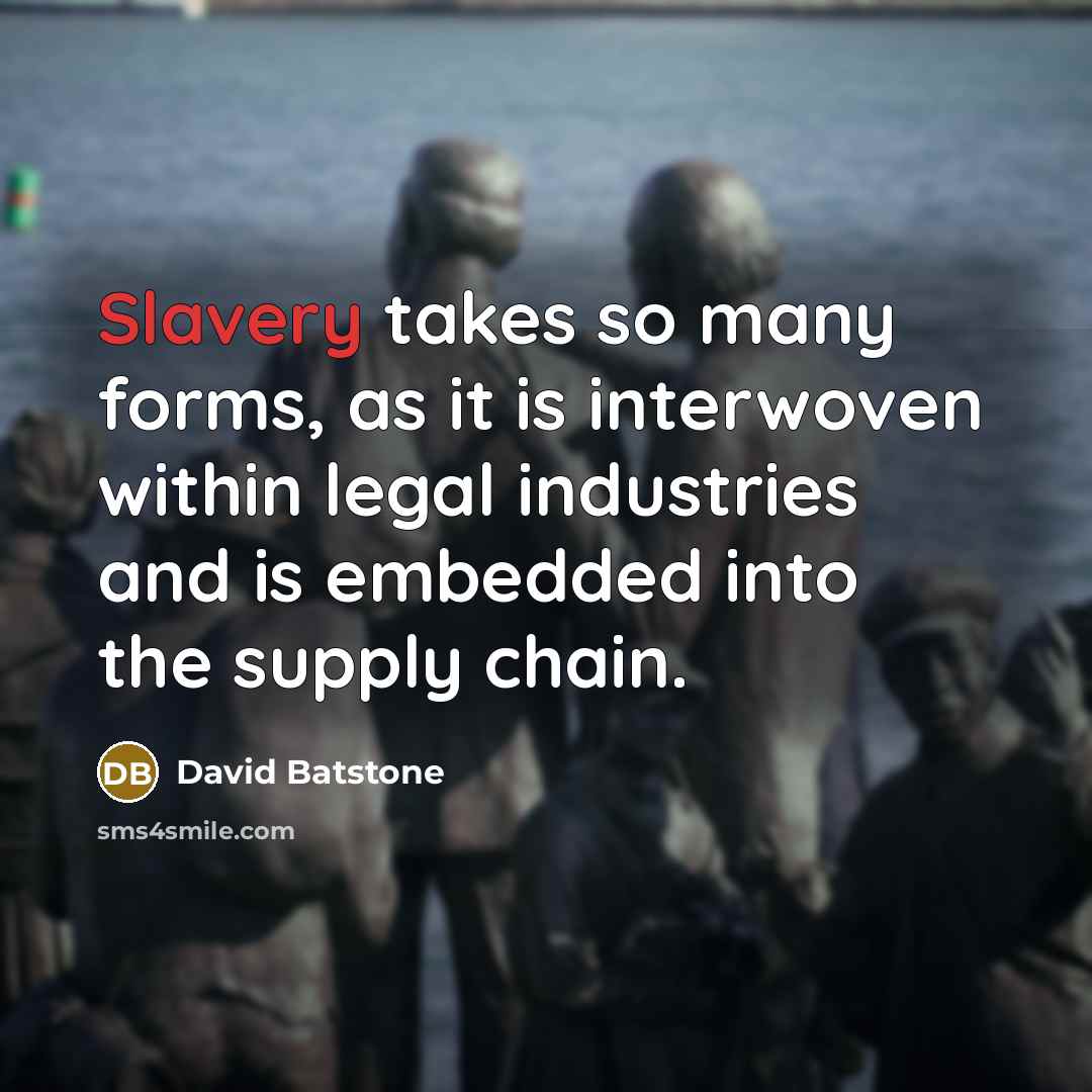 “Slavery takes so many forms, as it is interwoven within legal industries and is embedded into the supply chain.” quote by David Batstone