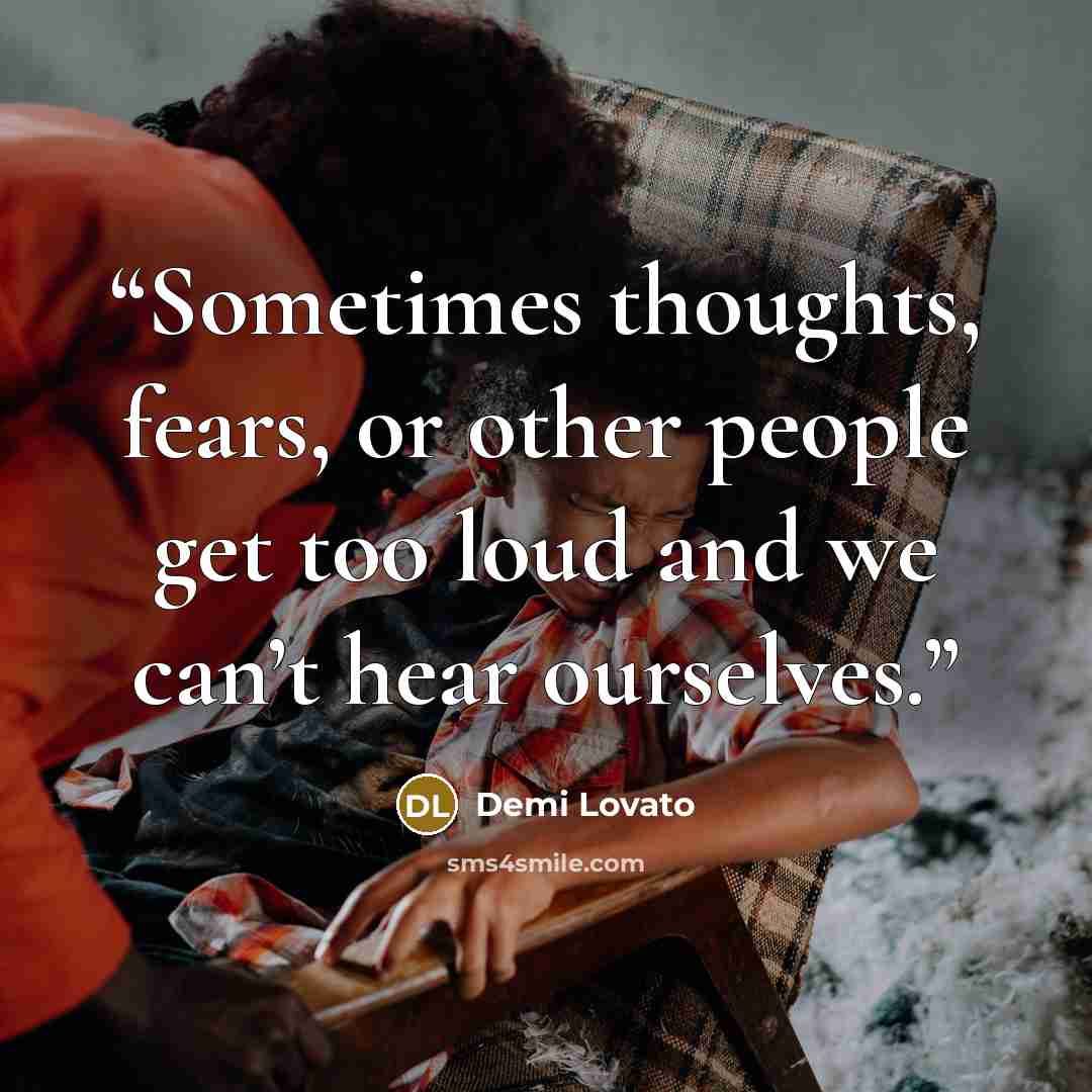 “Sometimes thoughts, fears, or other people get too loud and we can’t hear ourselves.” quote by Demi Lovato