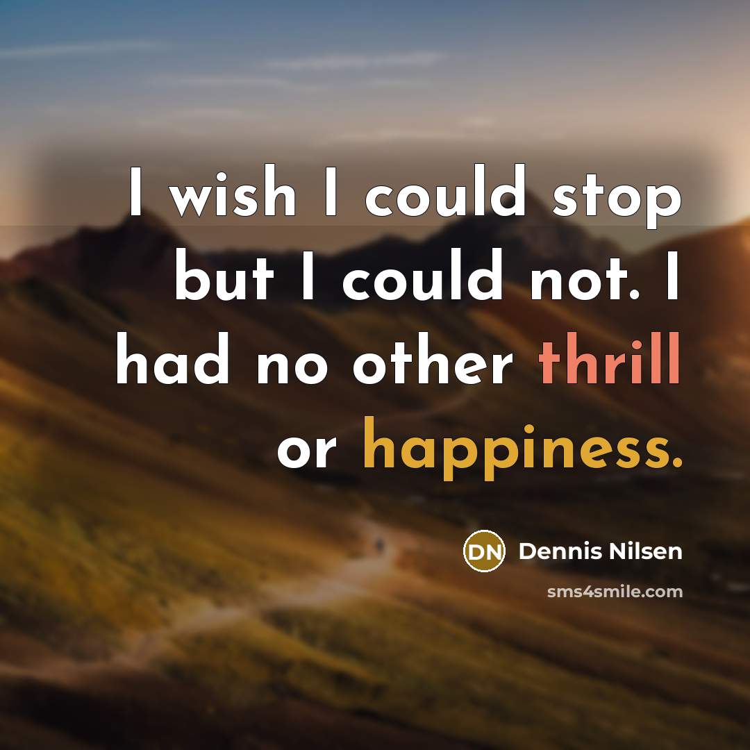 “I wish I could stop but I could not. I had no other thrill or happiness.” quote by Dennis Nilsen