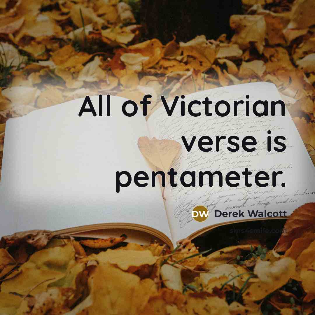 “All of Victorian verse is pentameter.” quote by Derek Walcott