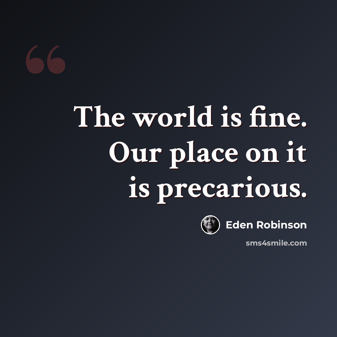 “The world is fine. Our place on it is precarious.” quote by Eden Robinson