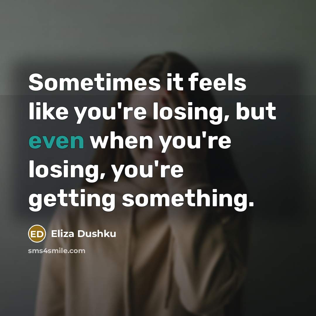“Sometimes it feels like you're losing, but even when you're losing, you're getting something.” quote by Eliza Dushku