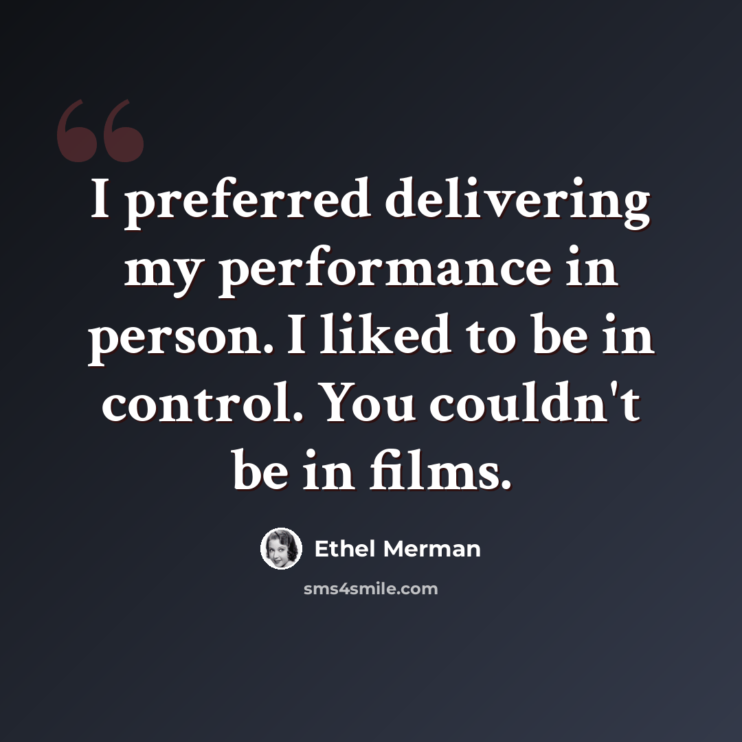 “I preferred delivering my performance in person. I liked to be in control. You couldn't be in films.” quote by Ethel Merman