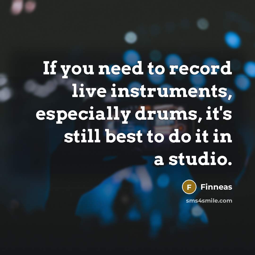“If you need to record live instruments, especially drums, it's still best to do it in a studio.” quote by Finneas
