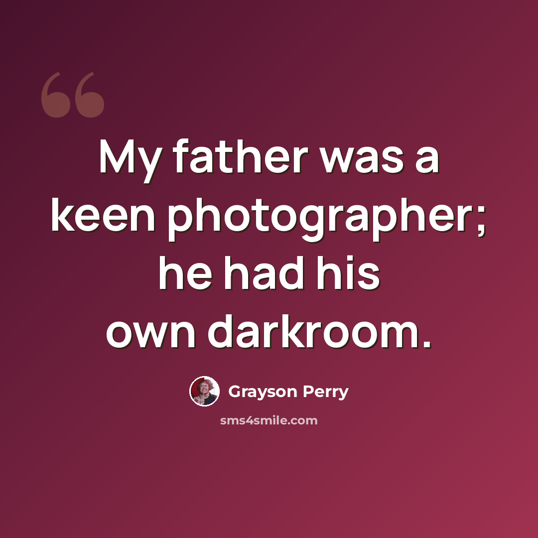 “My father was a keen photographer; he had his own darkroom.” quote by Grayson Perry