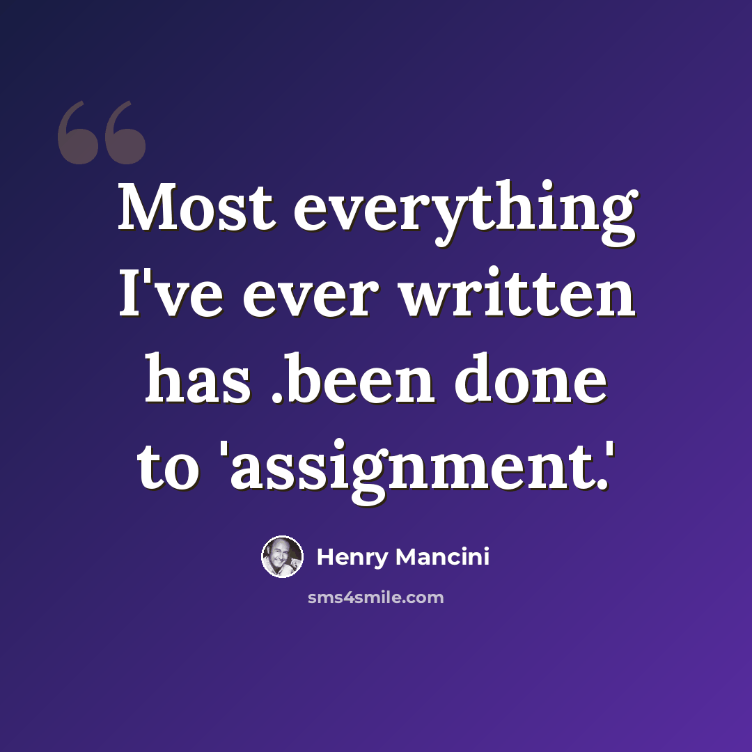 “Most everything I've ever written has .been done to 'assignment.'” quote by Henry Mancini