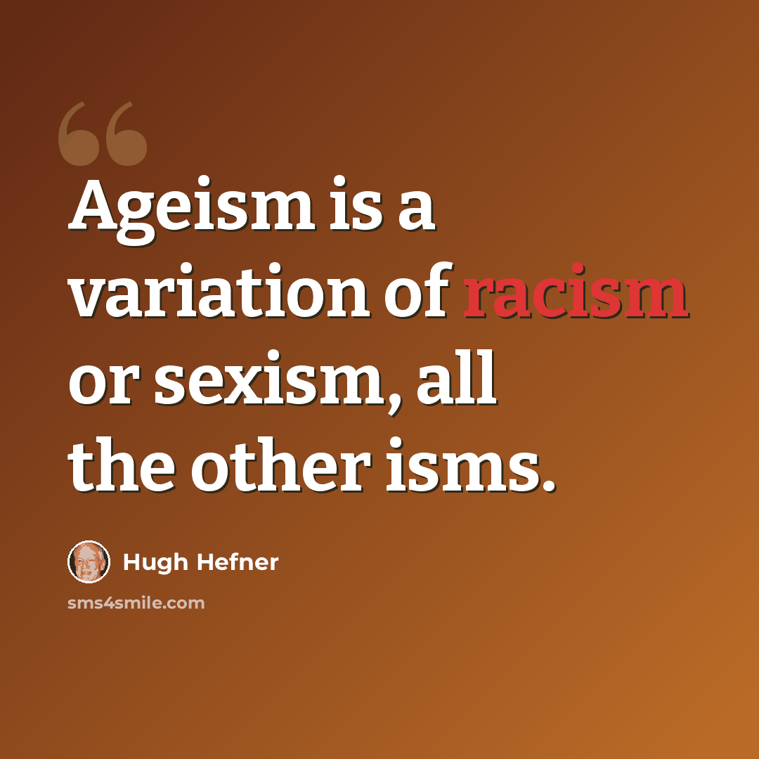 “Ageism is a variation of racism or sexism, all the other isms.” quote by Hugh Hefner