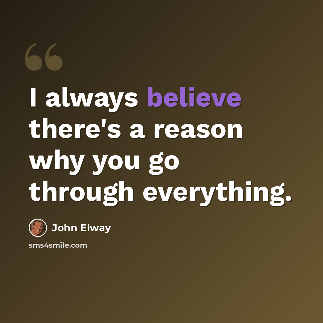 “I always believe there's a reason why you go through everything.” quote by John Elway