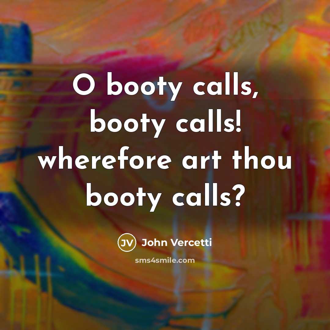 “O booty calls, booty calls! wherefore art thou booty calls?” quote by John Vercetti