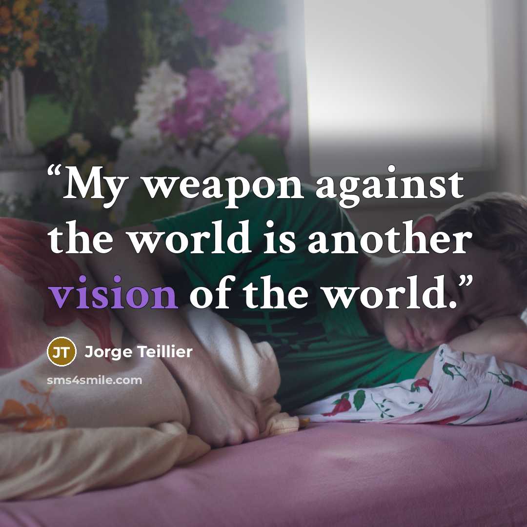 “My weapon against the world is another vision of the world.” quote by Jorge Teillier