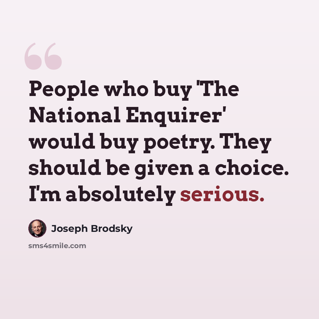“People who buy 'The National Enquirer' would buy poetry. They should be given a choice. I'm absolutely serious.” quote by Joseph Brodsky