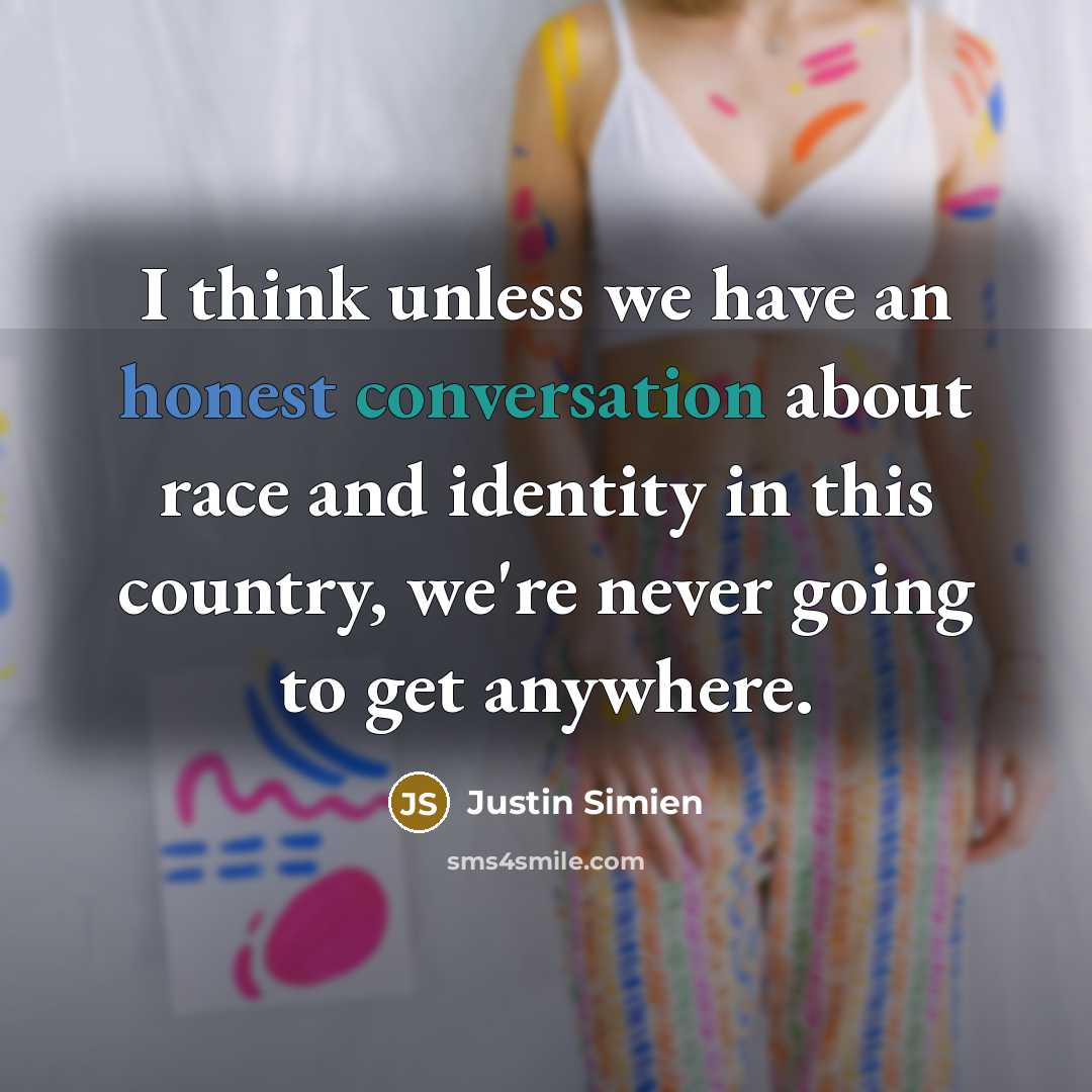 “I think unless we have an honest conversation about race and identity in this country, we're never going to get anywhere.” quote by Justin Simien