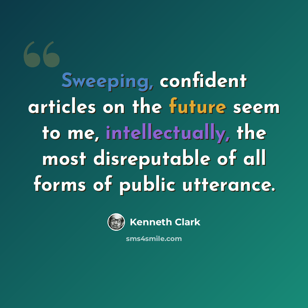 “Sweeping, confident articles on the future seem to me, intellectually, the most disreputable of all forms of public utterance.” quote by Kenneth Clark