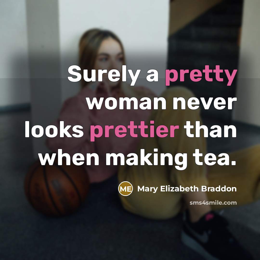 “Surely a pretty woman never looks prettier than when making tea.” quote by Mary Elizabeth Braddon