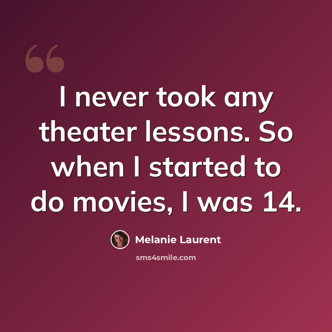 “I never took any theater lessons. So when I started to do movies, I was 14.” quote by Melanie Laurent