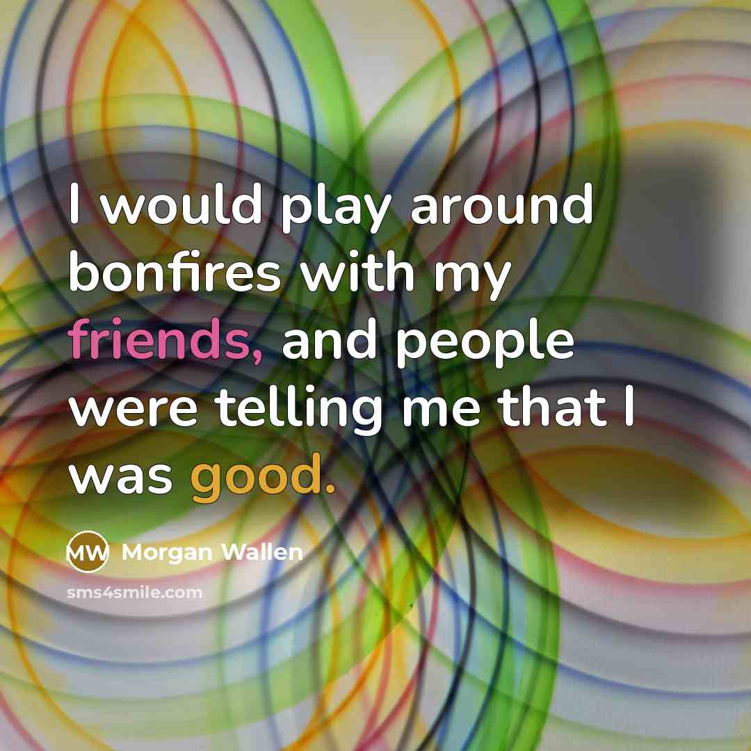 “I would play around bonfires with my friends, and people were telling me that I was good.” quote by Morgan Wallen