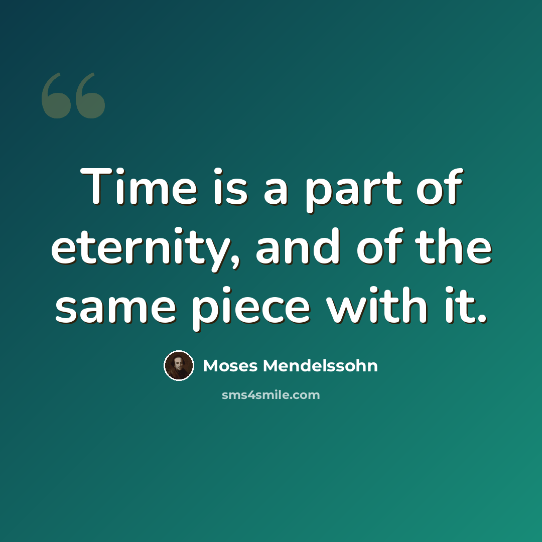 “Time is a part of eternity, and of the same piece with it.” quote by Moses Mendelssohn