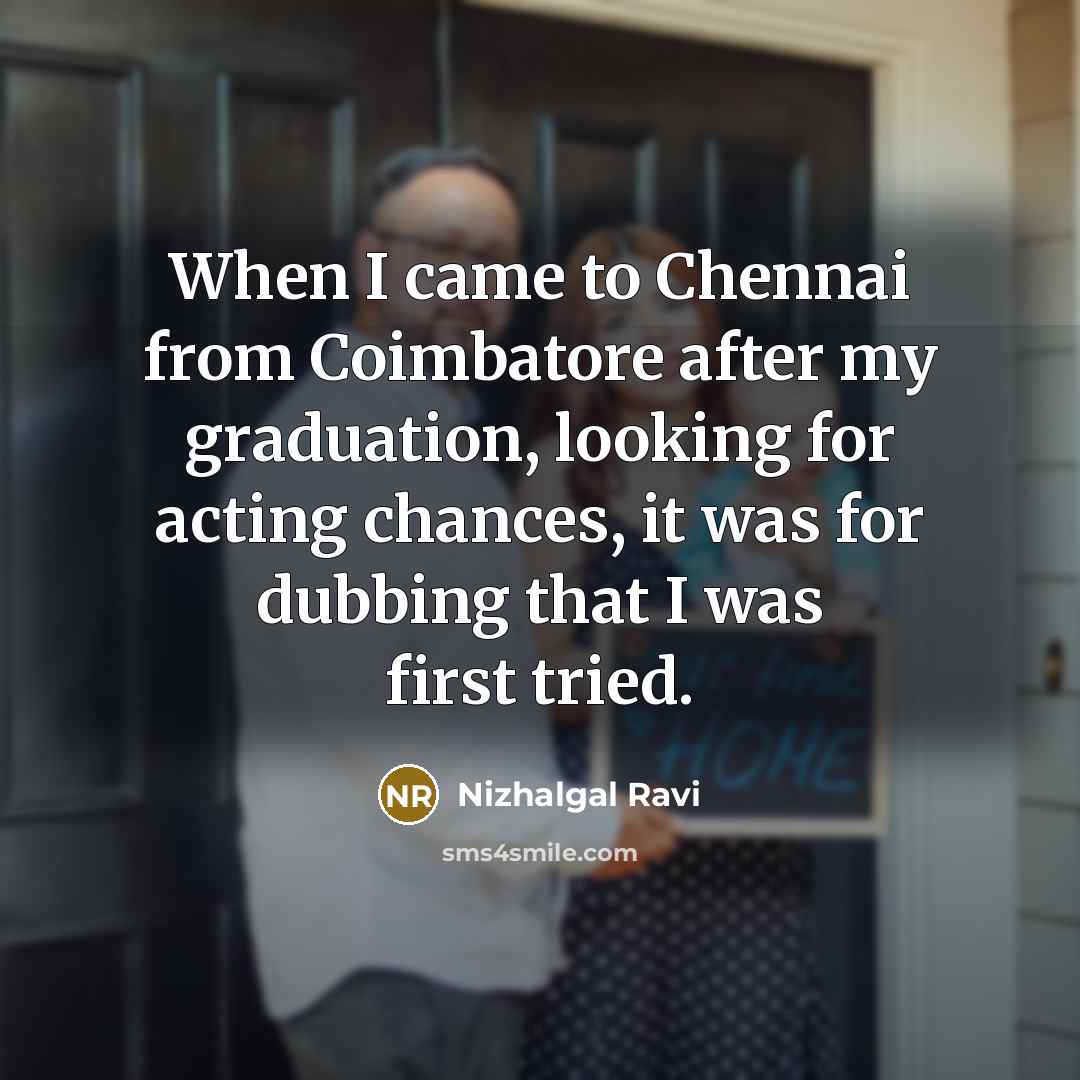 “When I came to Chennai from Coimbatore after my graduation, looking for acting chances, it was for dubbing that I was first tried.” quote by Nizhalgal Ravi