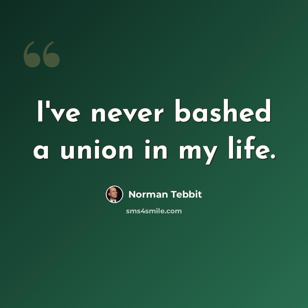“I've never bashed a union in my life.” quote by Norman Tebbit