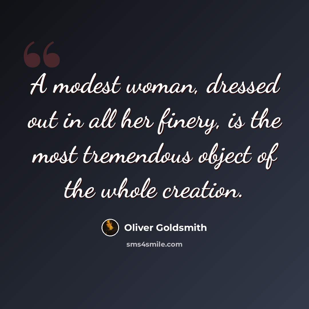 “A modest woman, dressed out in all her finery, is the most tremendous object of the whole creation.” quote by Oliver Goldsmith