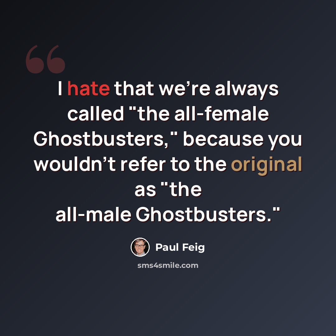 “I hate that we're always called "the all-female Ghostbusters," because you wouldn't refer to the original as "the all-male Ghostbusters."” quote by Paul Feig