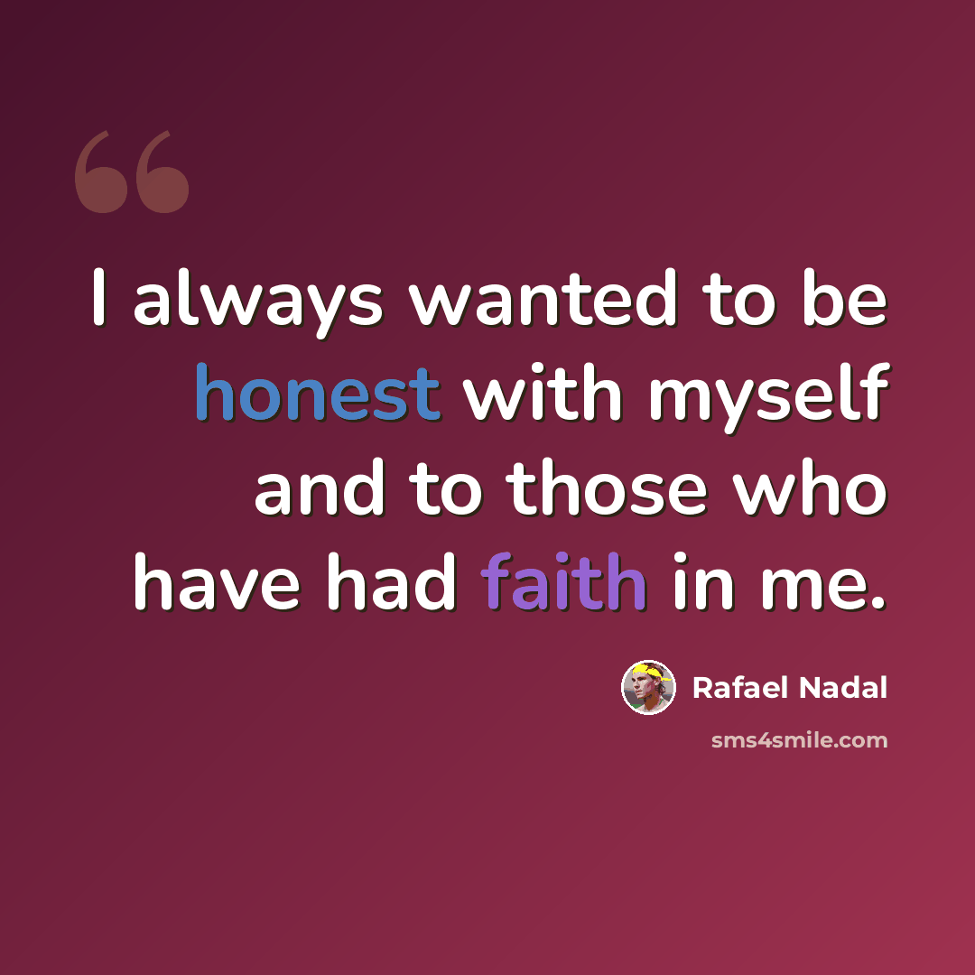 “I always wanted to be honest with myself and to those who have had faith in me.” quote by Rafael Nadal