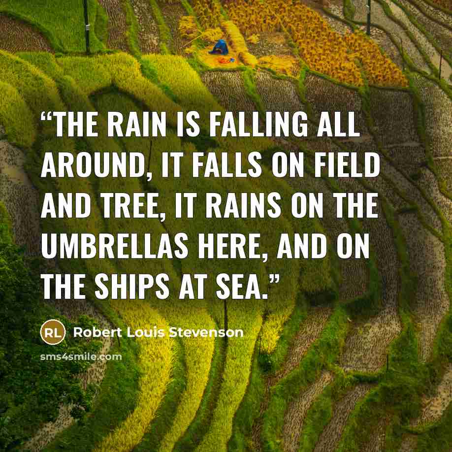“The rain is falling all around, It falls on field and tree, It rains on the umbrellas here, And on the ships at sea.” quote by Robert Louis Stevenson