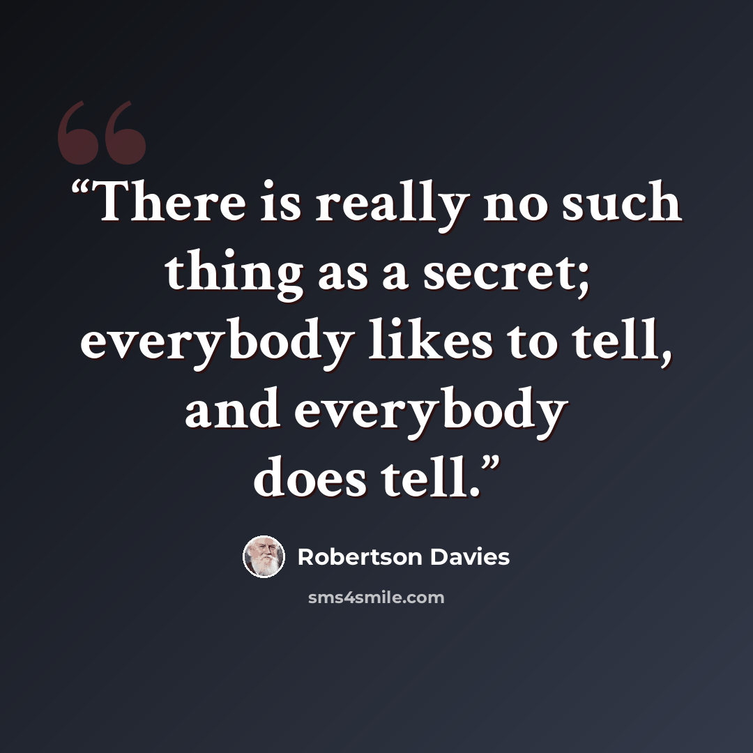 “There is really no such thing as a secret; everybody likes to tell, and everybody does tell.” quote by Robertson Davies