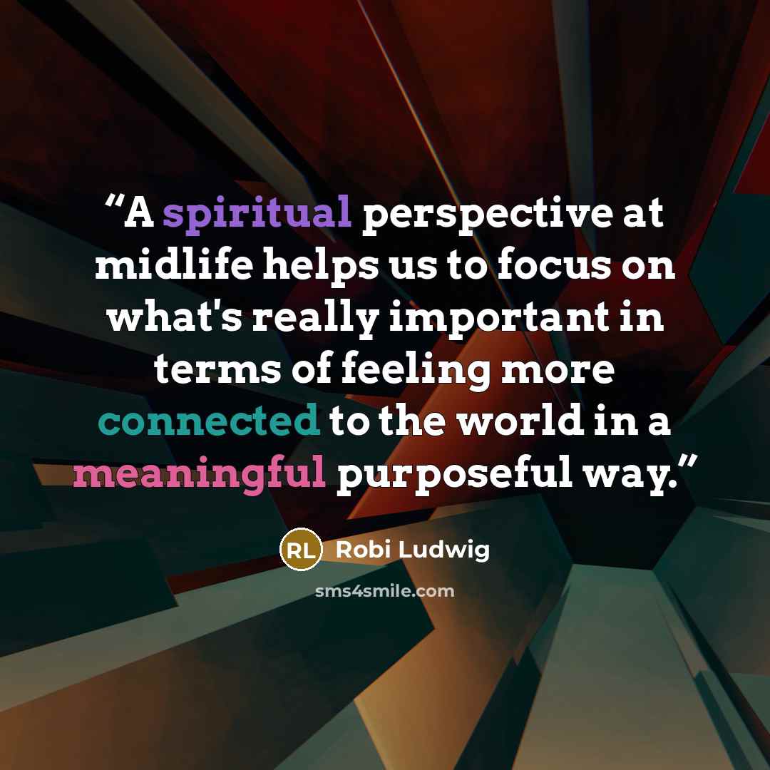 “A spiritual perspective at midlife helps us to focus on what's really important in terms of feeling more connected to the world in a meaningful purposeful way.” quote by Robi Ludwig
