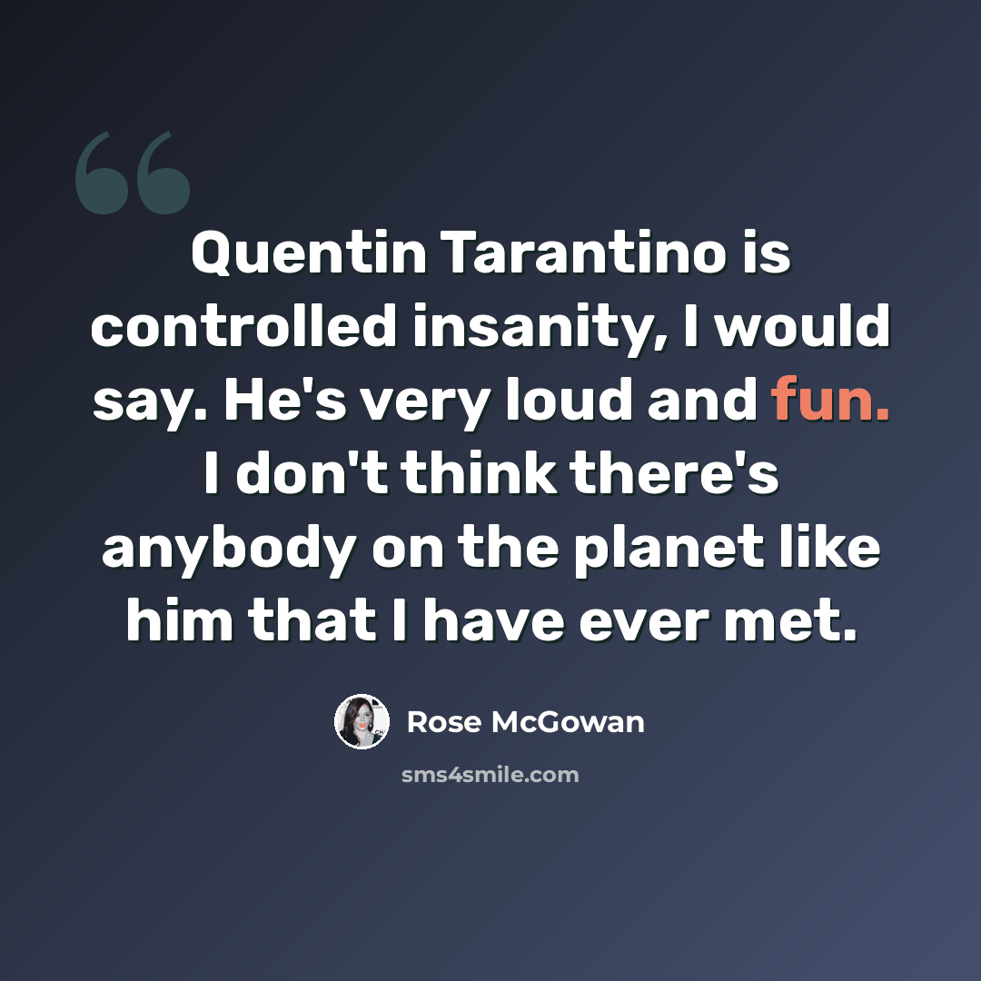“Quentin Tarantino is controlled insanity, I would say. He's very loud and fun. I don't think there's anybody on the planet like him that I have ever met.” quote by Rose McGowan