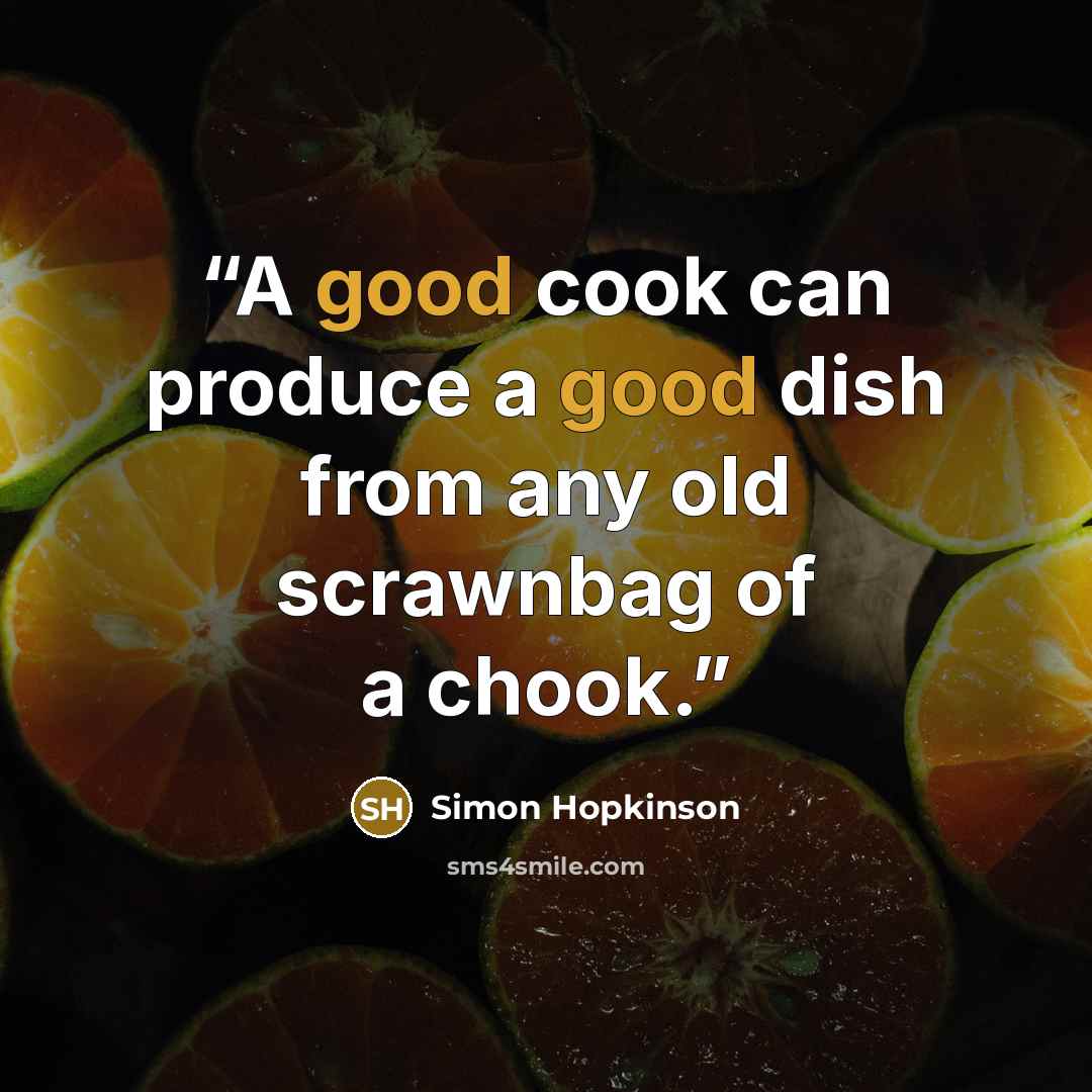 “A good cook can produce a good dish from any old scrawnbag of a chook.” quote by Simon Hopkinson