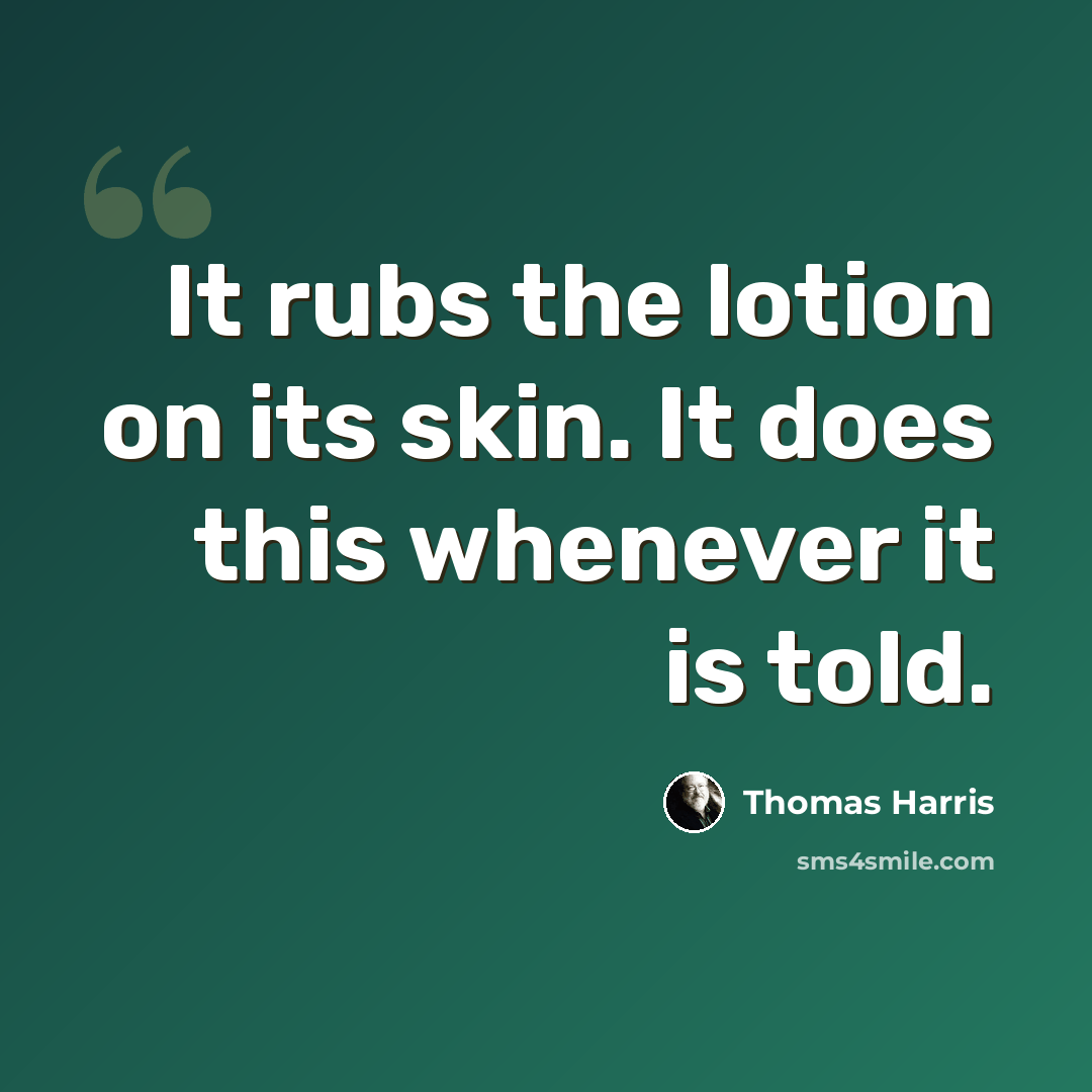 “It rubs the lotion on its skin. It does this whenever it is told.” quote by Thomas Harris