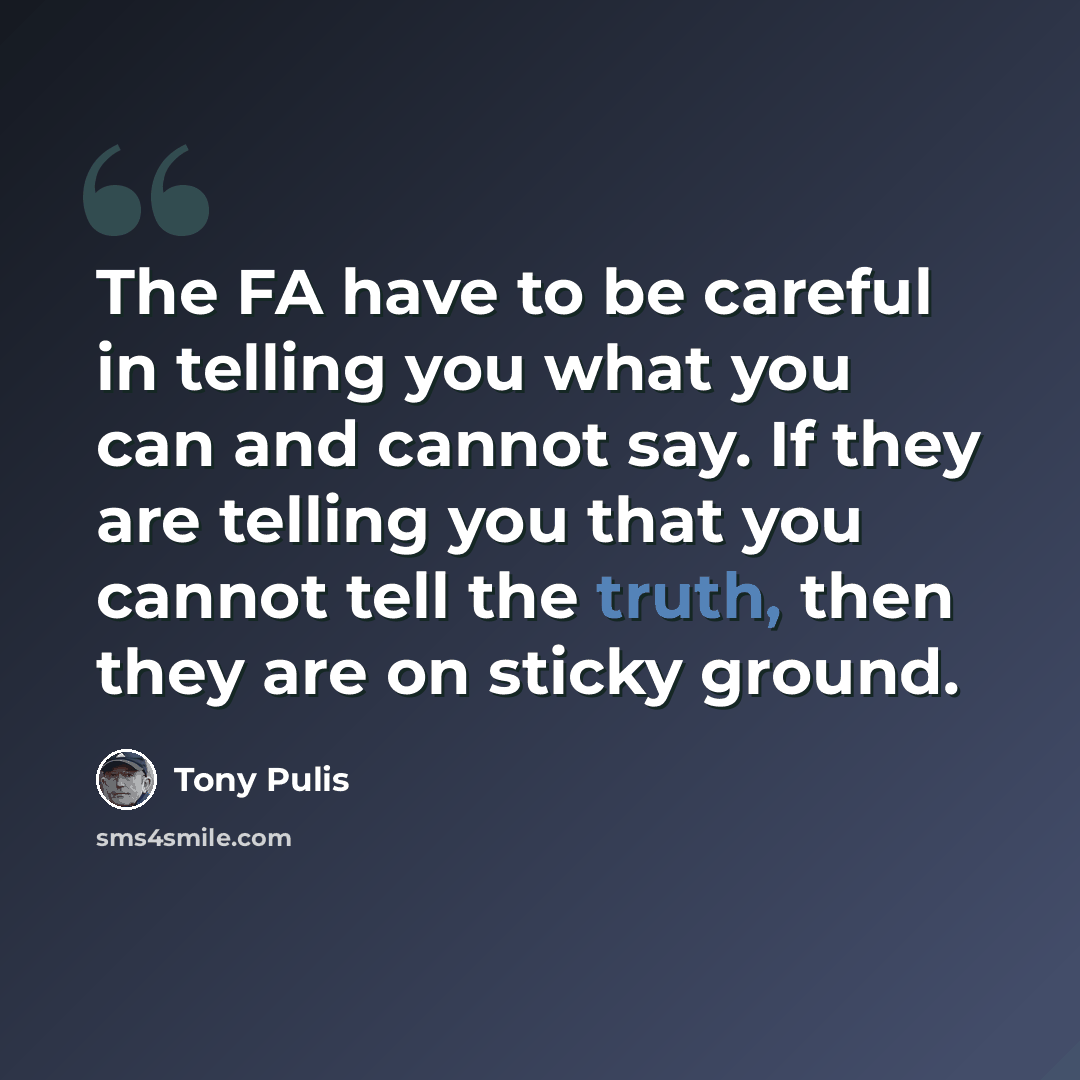 “The FA have to be careful in telling you what you can and cannot say. If they are telling you that you cannot tell the truth, then they are on sticky ground.” quote by Tony Pulis