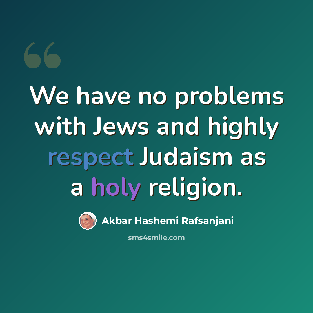 “We have no problems with Jews and highly respect Judaism as a holy religion.” quote by Akbar Hashemi Rafsanjani