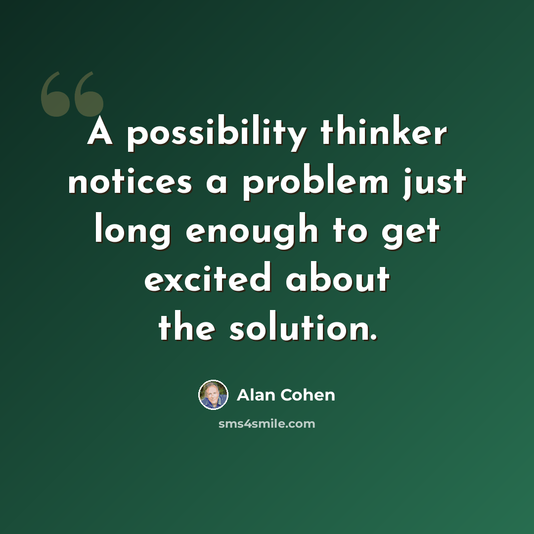 “A possibility thinker notices a problem just long enough to get excited about the solution.” quote by Alan Cohen