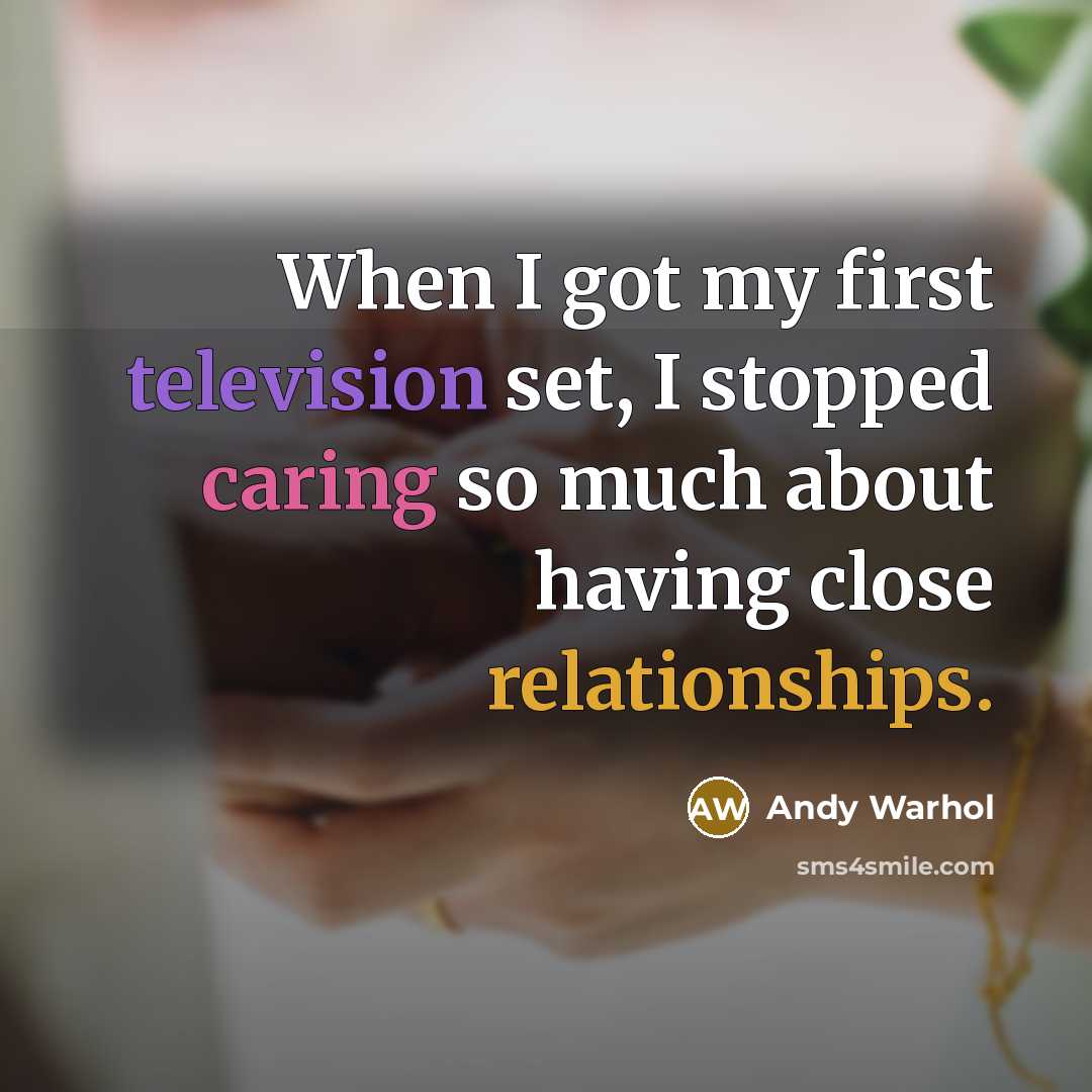“When I got my first television set, I stopped caring so much about having close relationships.” quote by Andy Warhol