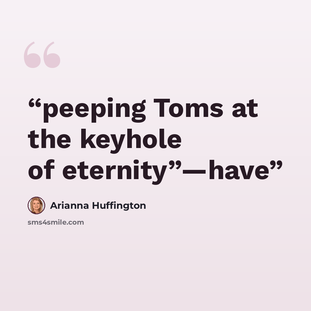 “peeping Toms at the keyhole of eternity”—have” quote by Arianna Huffington