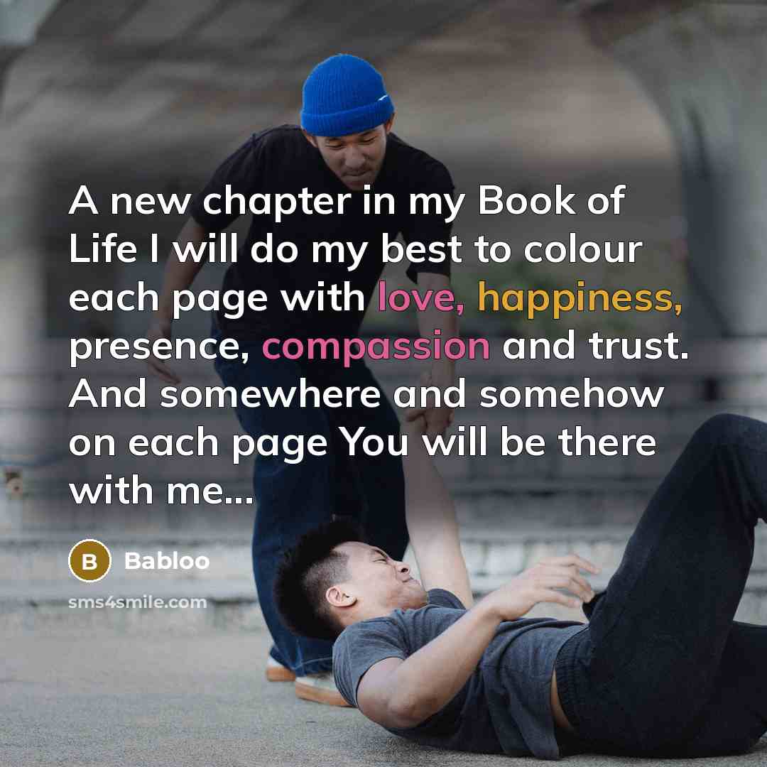 “A new chapter in my Book of Life I will do my best to colour each page with love, happiness, presence, compassion and trust. And somewhere and somehow on each page You will be there with me...” quote by Babloo