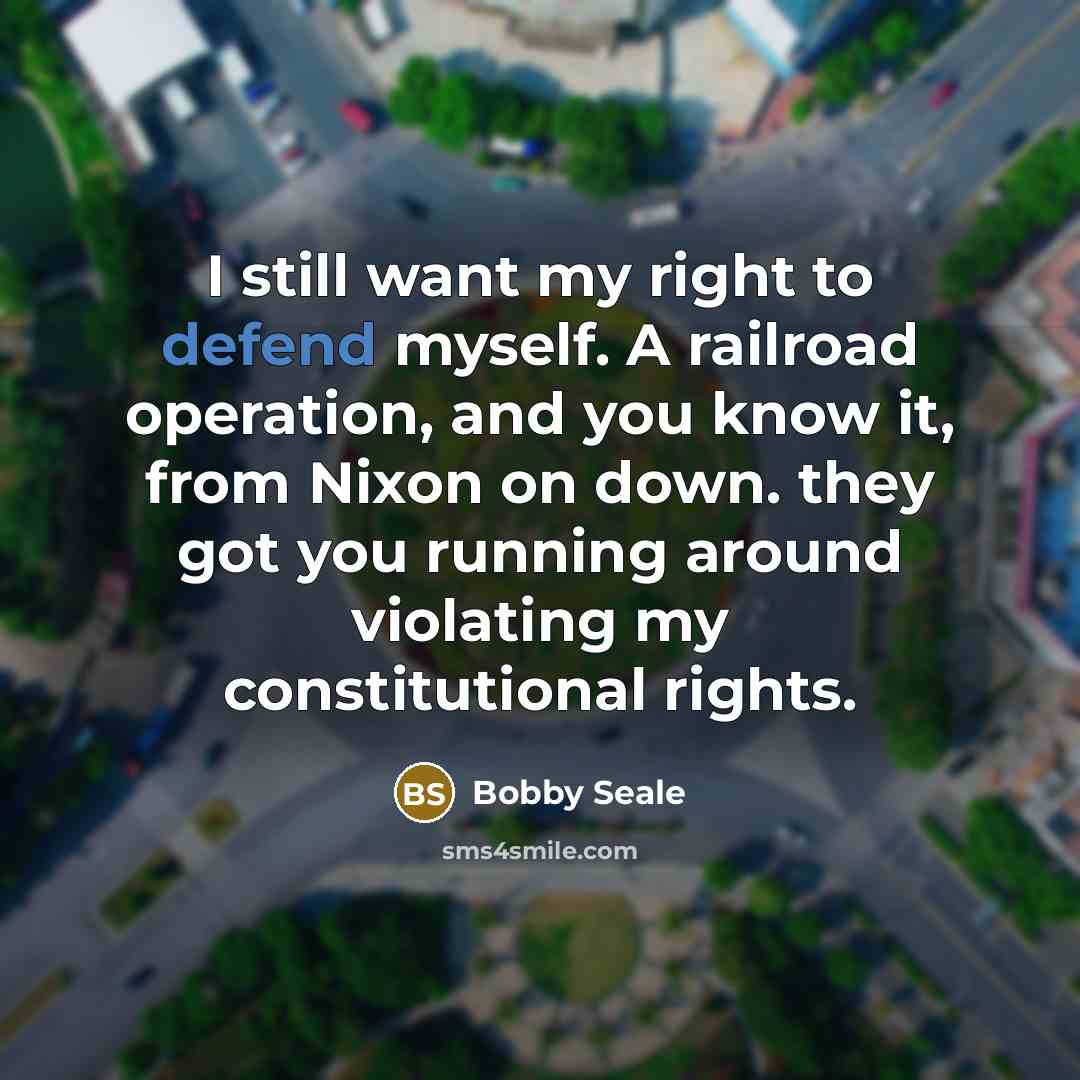 “I still want my right to defend myself. A railroad operation, and you know it, from Nixon on down. they got you running around violating my constitutional rights.” quote by Bobby Seale