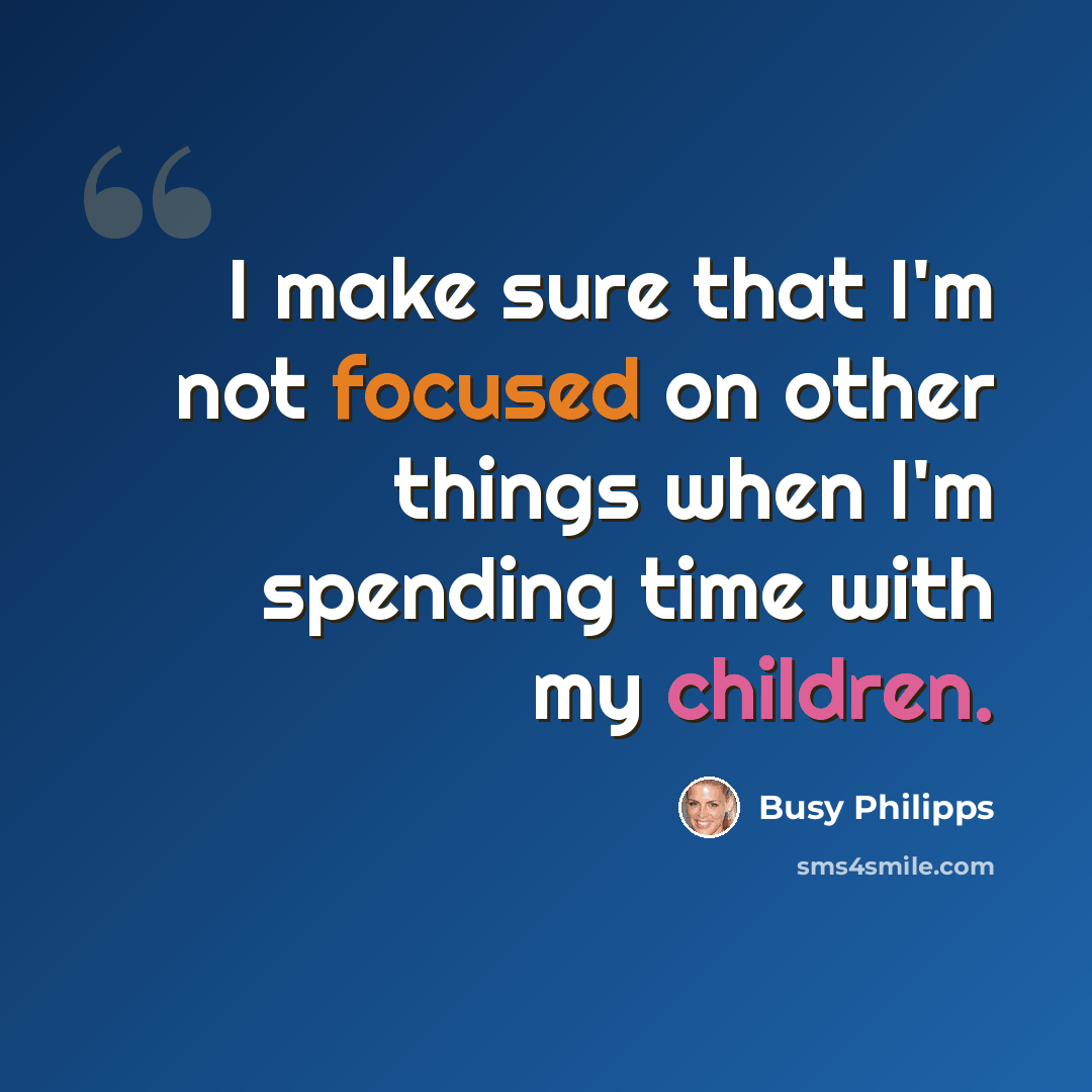 “I make sure that I'm not focused on other things when I'm spending time with my children.” quote by Busy Philipps