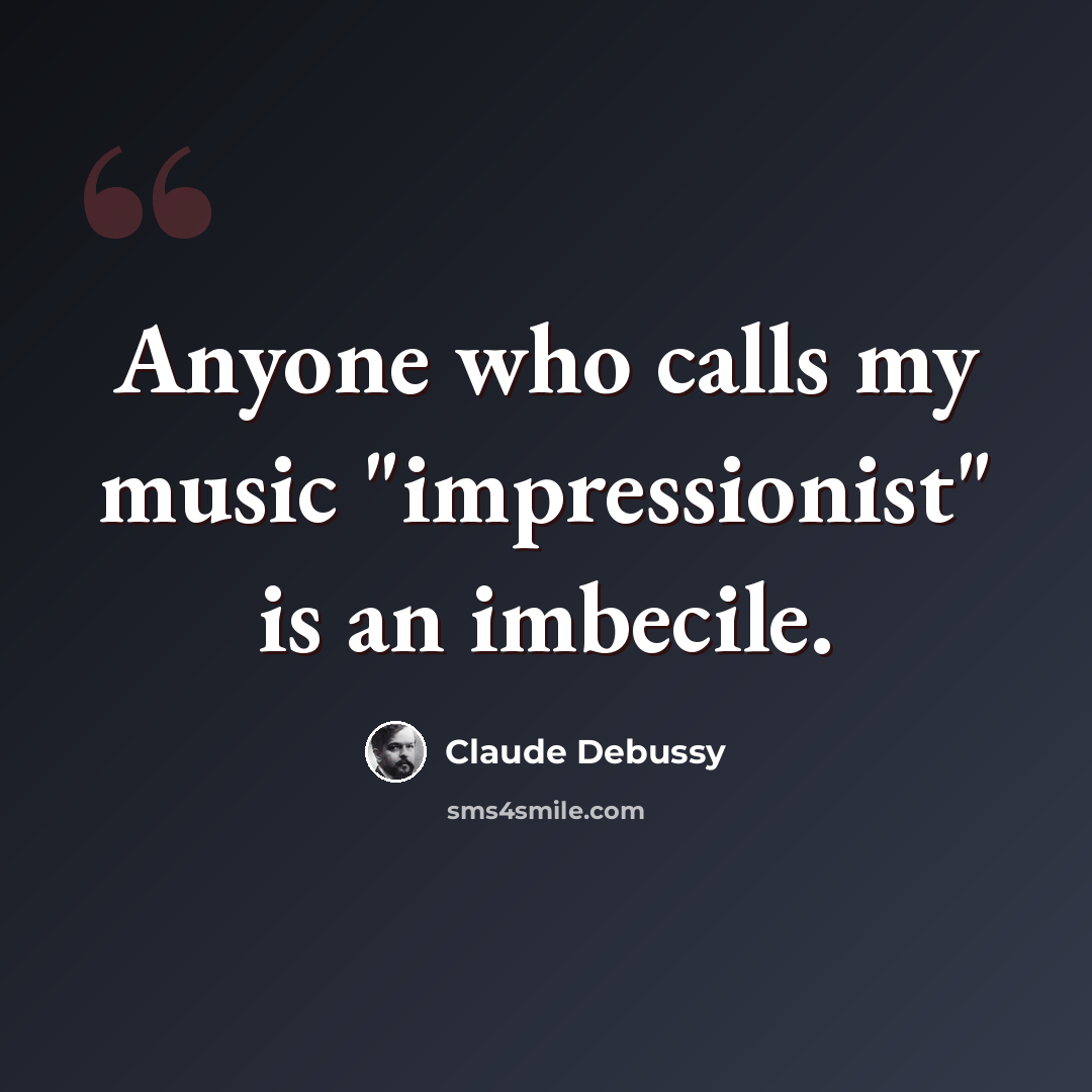 “Anyone who calls my music "impressionist" is an imbecile.” quote by Claude Debussy