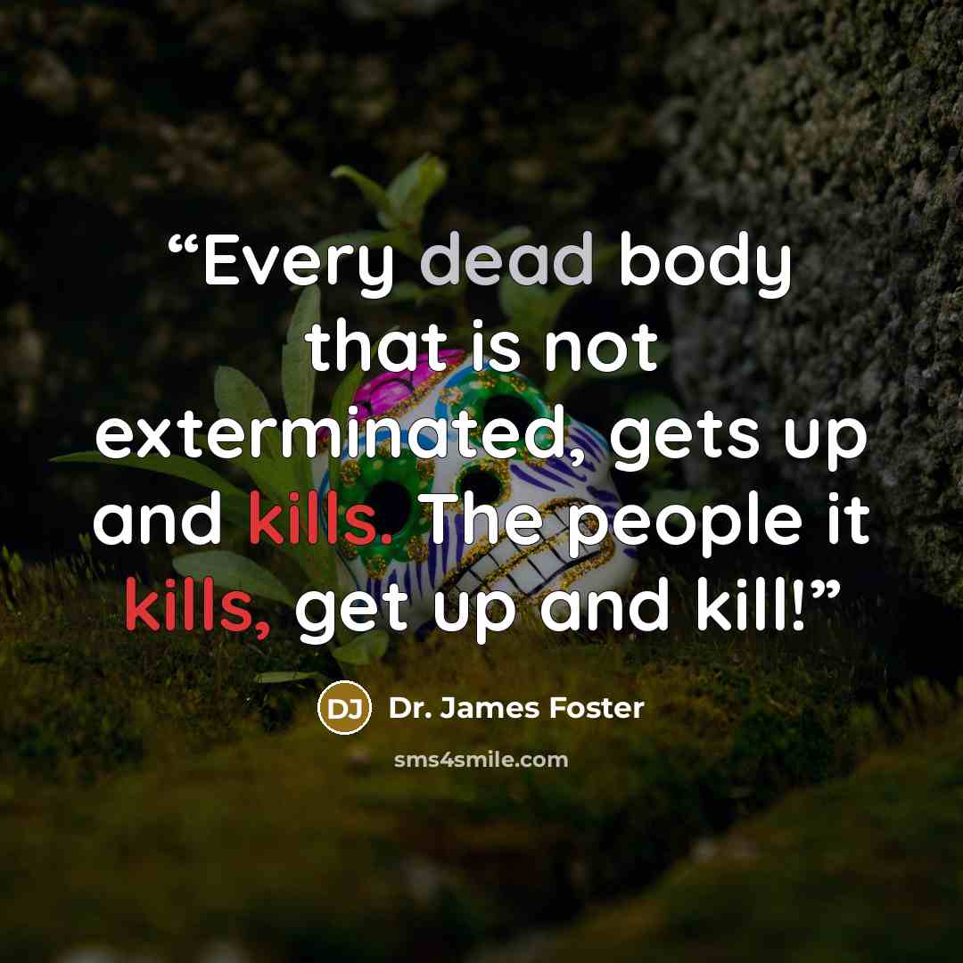 “Every dead body that is not exterminated, gets up and kills. The people it kills, get up and kill!” quote by Dr. James Foster